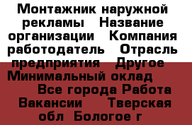 Монтажник наружной рекламы › Название организации ­ Компания-работодатель › Отрасль предприятия ­ Другое › Минимальный оклад ­ 28 000 - Все города Работа » Вакансии   . Тверская обл.,Бологое г.